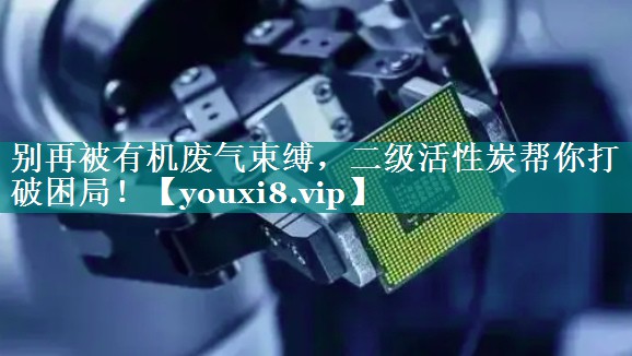 别再被有机废气束缚，二级活性炭帮你打破困局！