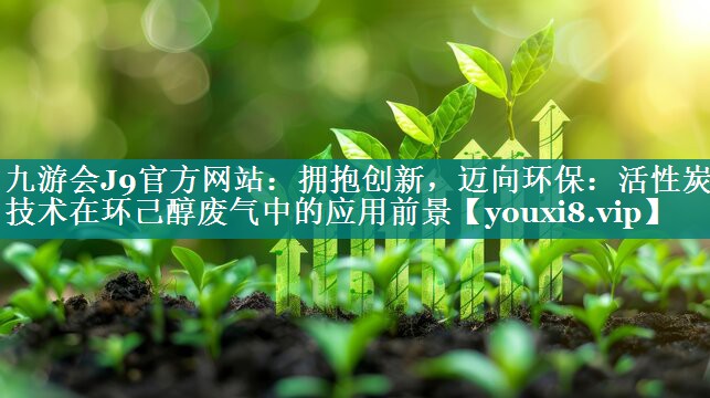 拥抱创新，迈向环保：活性炭技术在环己醇废气中的应用前景