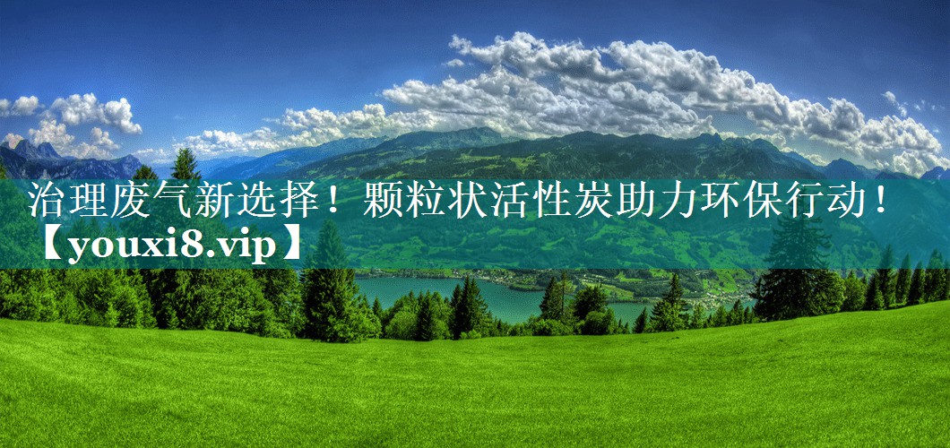 治理废气新选择！颗粒状活性炭助力环保行动！