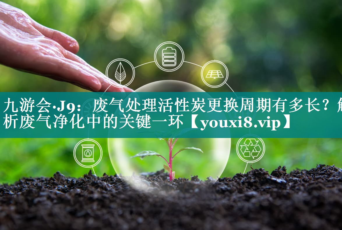 废气处理活性炭更换周期有多长？解析废气净化中的关键一环