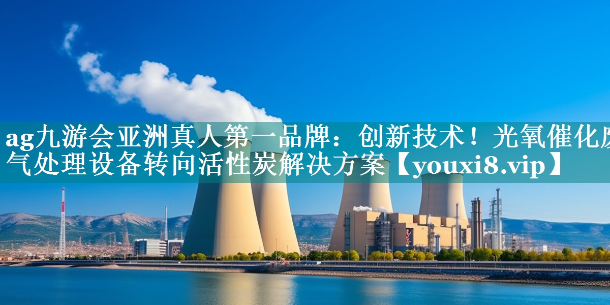 ag九游会亚洲真人第一品牌：创新技术！光氧催化废气处理设备转向活性炭解决方案