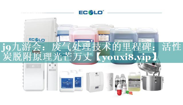 j9九游会：废气处理技术的里程碑：活性炭脱附原理光芒万丈