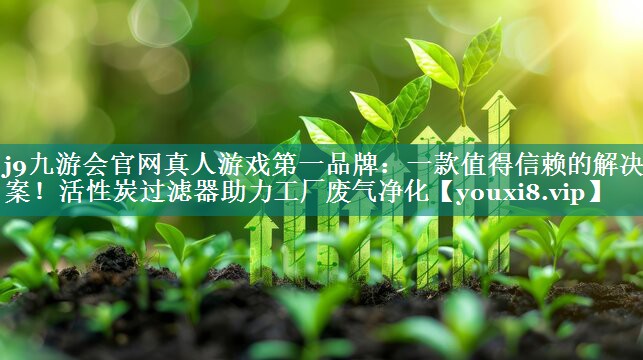j9九游会官网真人游戏第一品牌：一款值得信赖的解决方案！活性炭过滤器助力工厂废气净化