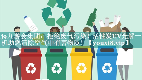 j9九游会集团：拒绝废气污染！活性炭UV光解一体机助您清除空气中有害物质！