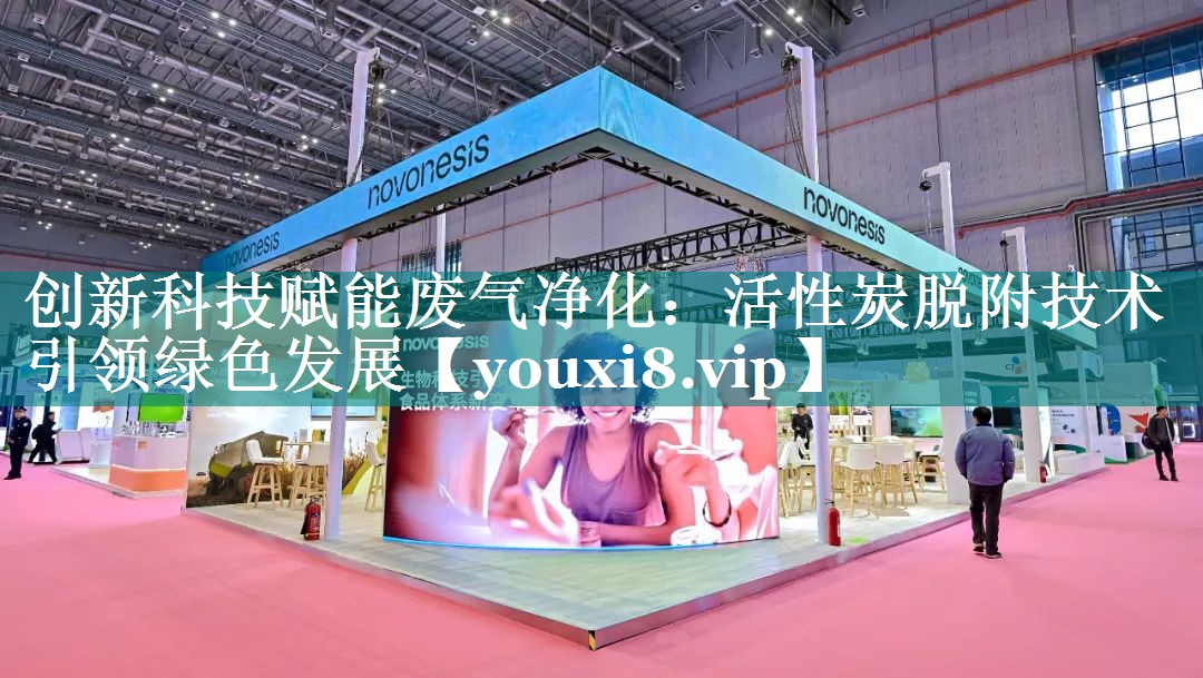 创新科技赋能废气净化：活性炭脱附技术引领绿色发展
