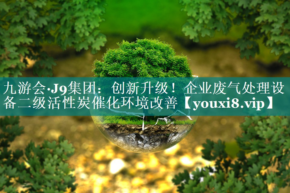 九游会·J9集团：创新升级！企业废气处理设备二级活性炭催化环境改善