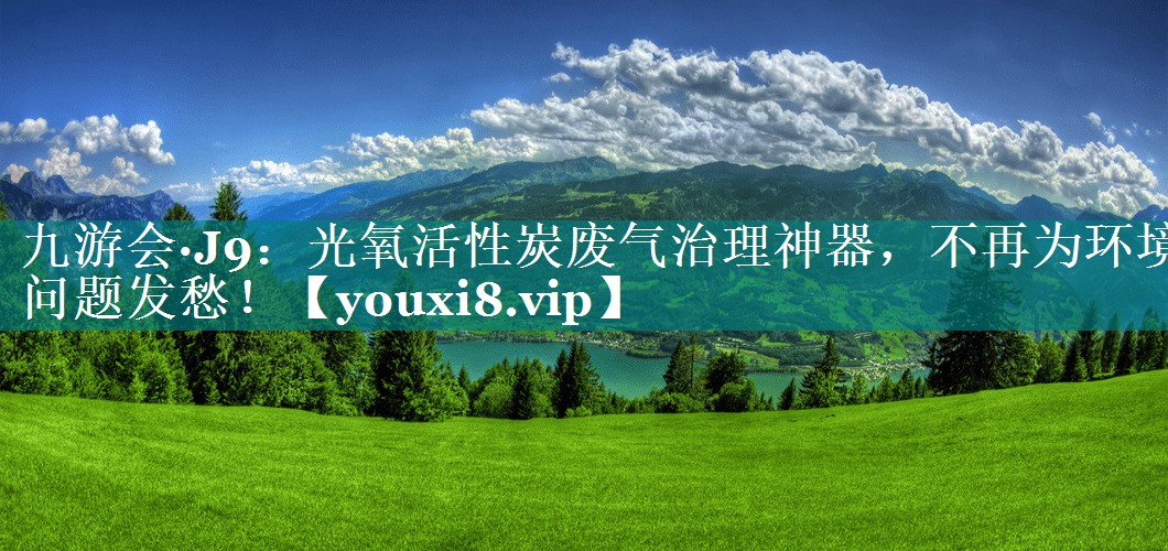 <strong>九游会·J9：光氧活性炭废气治理神器，不再为环境问题发愁！</strong>