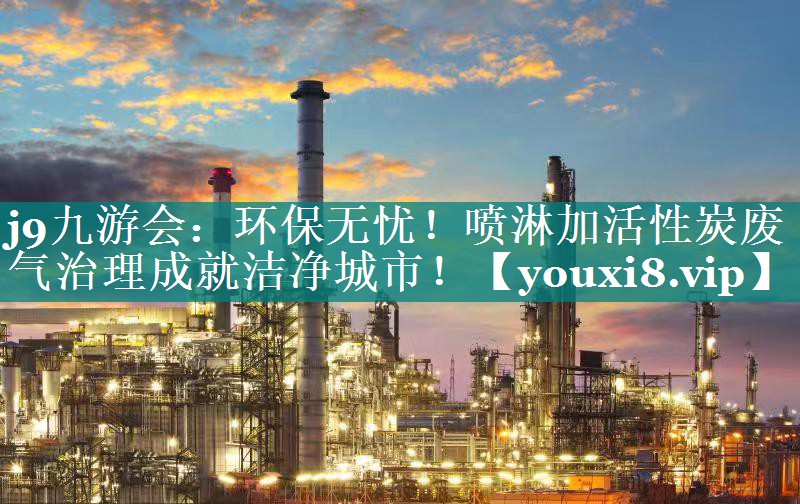 j9九游会：环保无忧！喷淋加活性炭废气治理成就洁净城市！