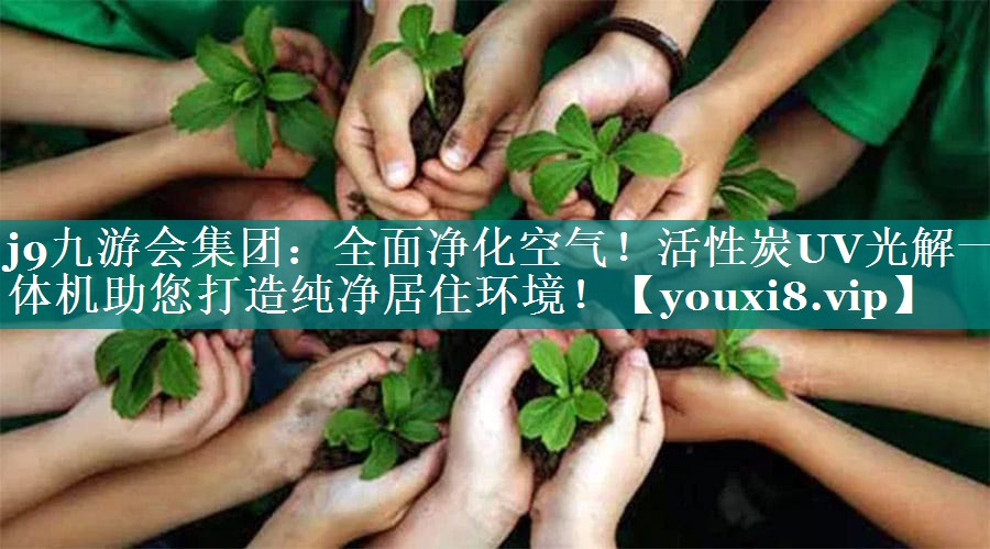 <strong>j9九游会集团：全面净化空气！活性炭UV光解一体机助您打造纯净居住环境！</strong>