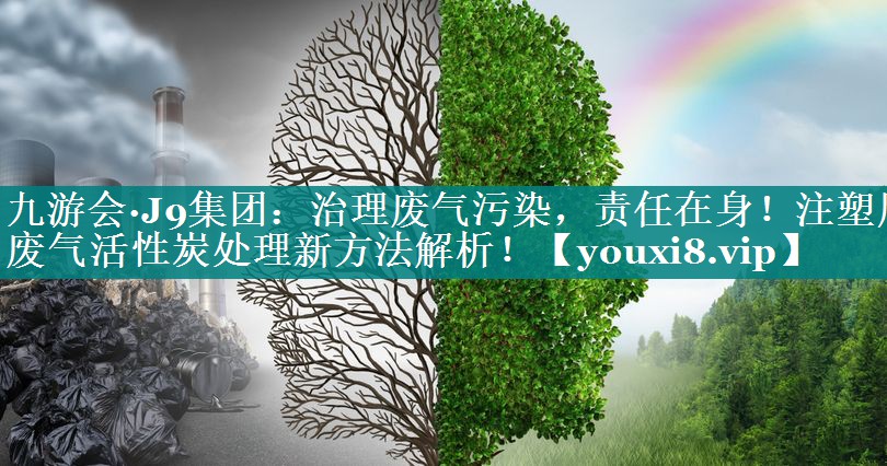 九游会·J9集团：治理废气污染，责任在身！注塑厂废气活性炭处理新方法解析！