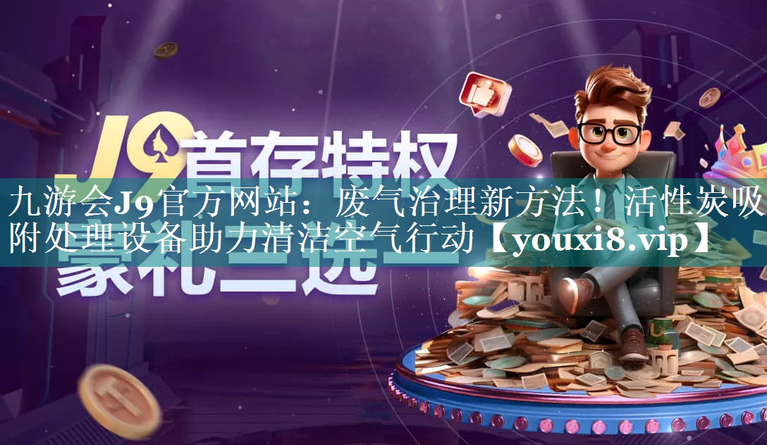 <strong>九游会J9官方网站：废气治理新方法！活性炭吸附处理设备助力清洁空气行动</strong>