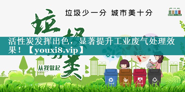 活性炭发挥出色，显著提升工业废气处理效果！