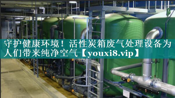 守护健康环境！活性炭箱废气处理设备为人们带来纯净空气