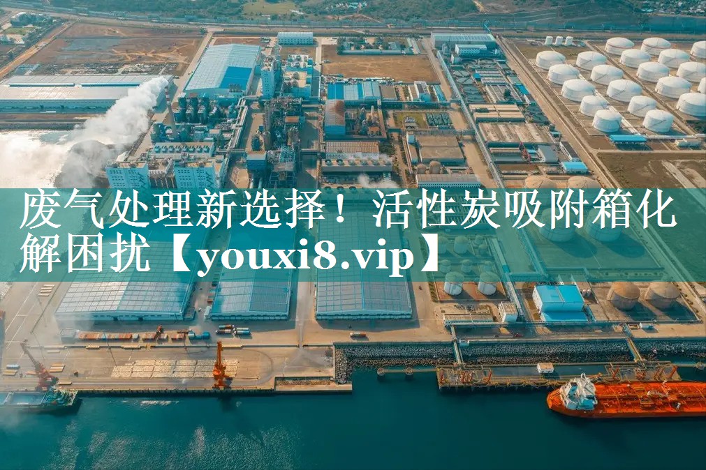 废气处理新选择！活性炭吸附箱化解困扰