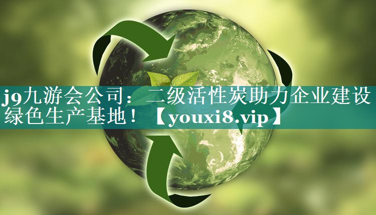 二级活性炭助力企业建设绿色生产基地！