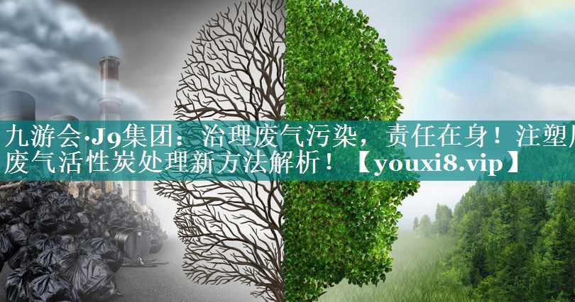 治理废气污染，责任在身！注塑厂废气活性炭处理新方法解析！