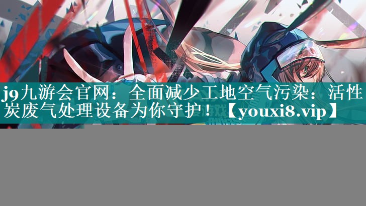 全面减少工地空气污染：活性炭废气处理设备为你守护！