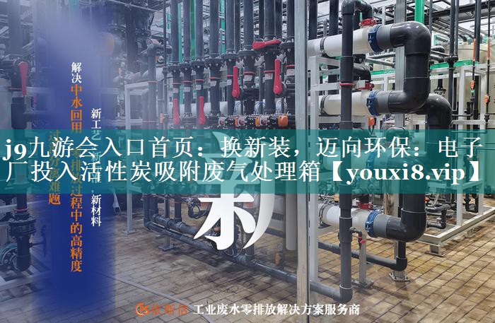 换新装，迈向环保：电子厂投入活性炭吸附废气处理箱